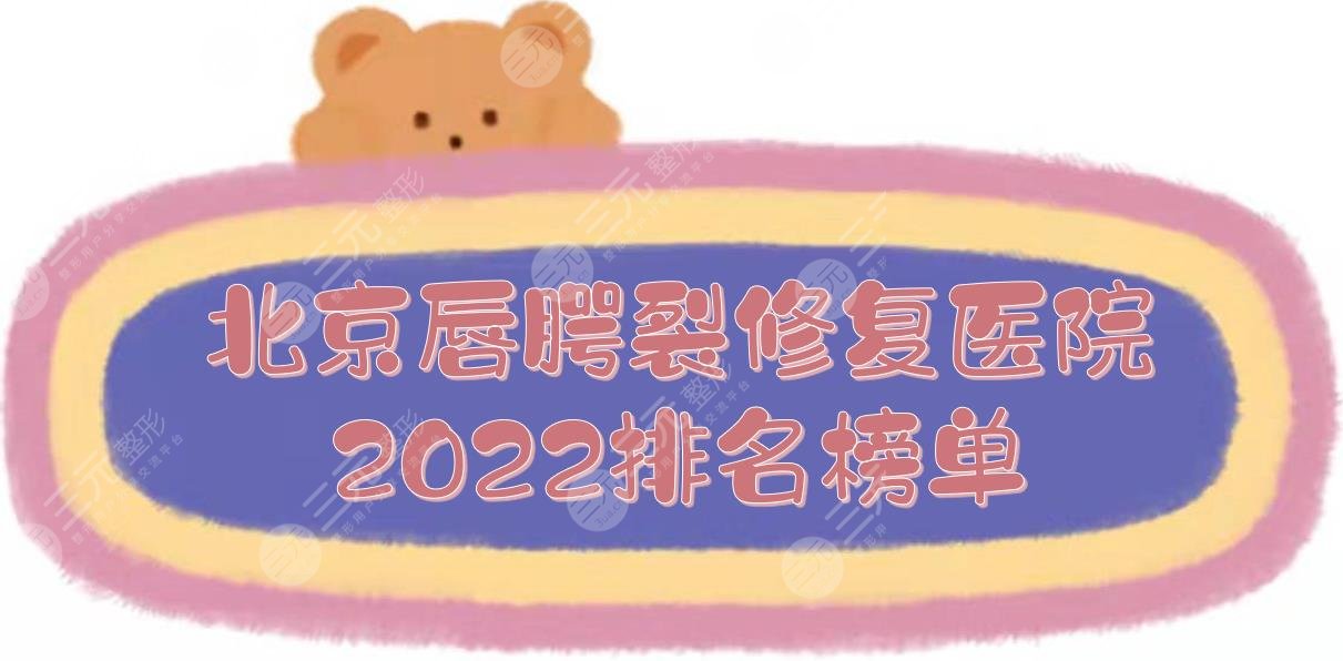 2024北京唇腭裂修复好的医院|北大口腔、协和、八大处等上榜！附价格一览