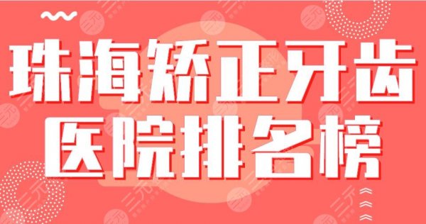 2025珠海矫正牙齿医院排名榜|九龙、雅博士、六合、中大附五医院等上榜！
