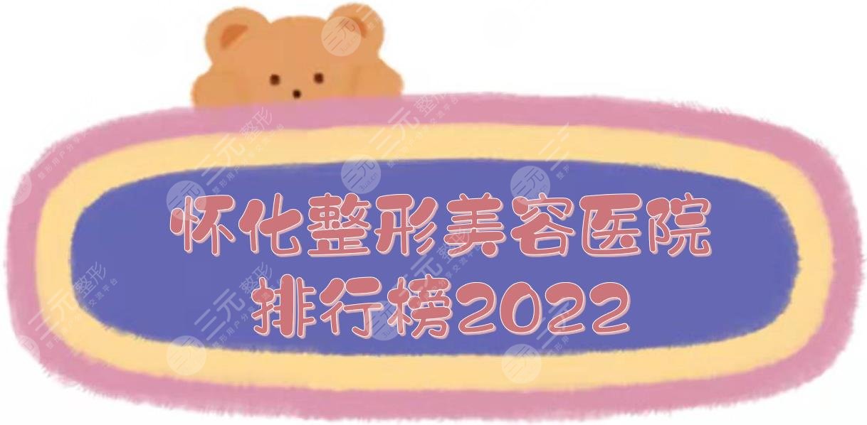 怀化整形美容医院排行榜|华美&曹家医疗&鹤城天姿等都是口碑机构！