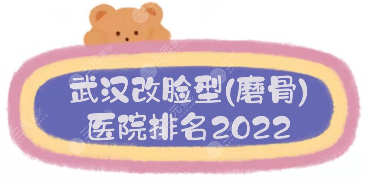 2024武汉改脸型(磨骨)医院排名|亚韩、华美等，技术哪家好~