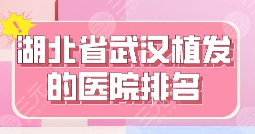 湖北省武汉植发的医院排名新上！新生、大麦微针、碧莲盛、华美等上榜！