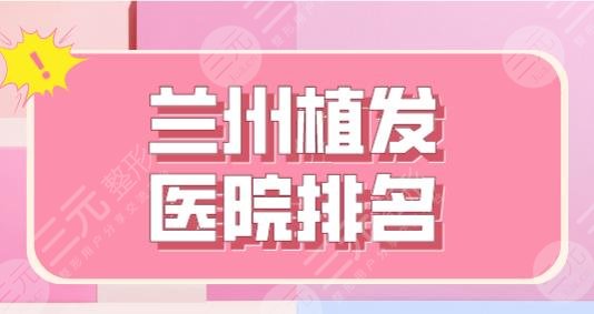 兰州植发医院排名榜|碧莲盛植发、新禾植发、青丝亿植发等上榜！