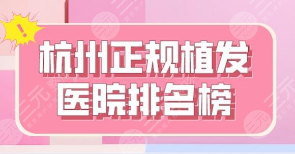 杭州正规植发医院排名榜|新生、大麦微针、碧莲盛、首瑞、艺星哪个好？