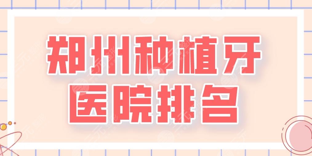 2024郑州种植牙医院排名|植得、乐莎莎、美奥、唯美等实力上榜！