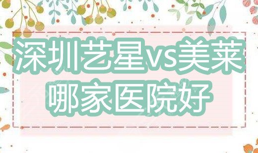 深圳艺星和美莱哪个医院好？实力在线PK，你种草哪家？