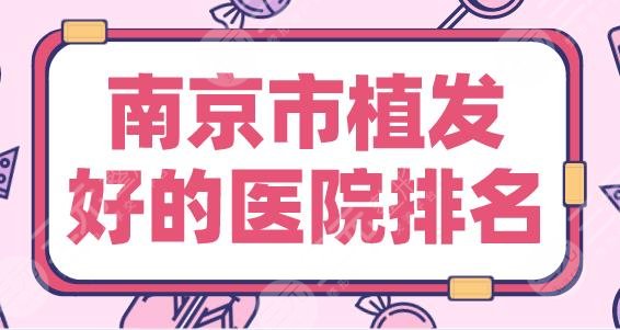 南京市植发好的医院|新生植发、碧莲盛植发、大麦微针植发上榜!