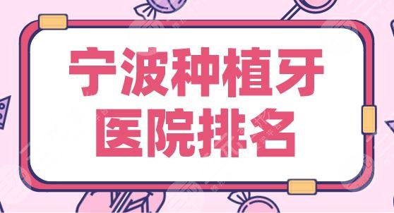 宁波种植牙医院排名榜|牙壹家口腔、亚美口腔、益贝口腔等上榜！