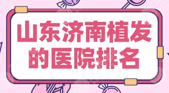 山东济南植发的医院排名|熙朵植发、碧莲盛植发、大麦微针植发上榜!
