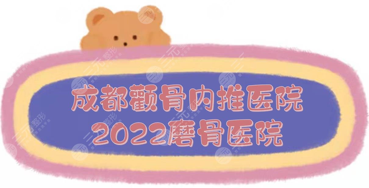成都颧骨内推哪家医院好？2024磨骨医院:人民医院、八大处、华西等上榜！