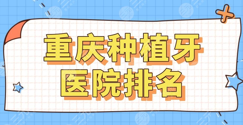 2024重庆种植牙医院排名|牙博士、美奥、团圆、齐美口腔等上榜！