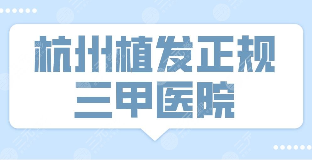 杭州植发正规三甲医院名单！杭州市一院、省医院、浙医二院上榜！