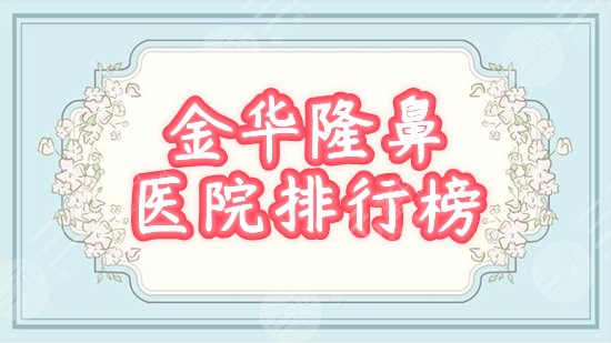 2024金华隆鼻医院排行榜前十：瑞丽、芘丽芙、丽都等口碑高分，附价格！