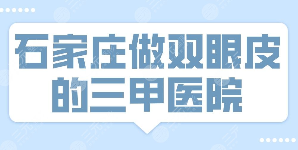 2024石家庄做双眼皮的三甲医院|河北医大二院、省医院、市医院等上榜！