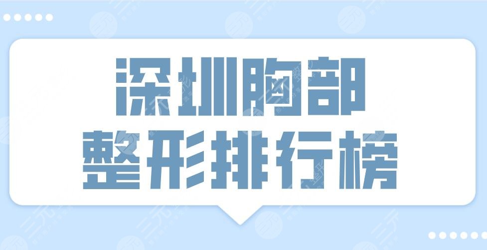2024深圳胸部整形排行榜前十医院|三甲&私立！艺星、美莱、阳光上榜！