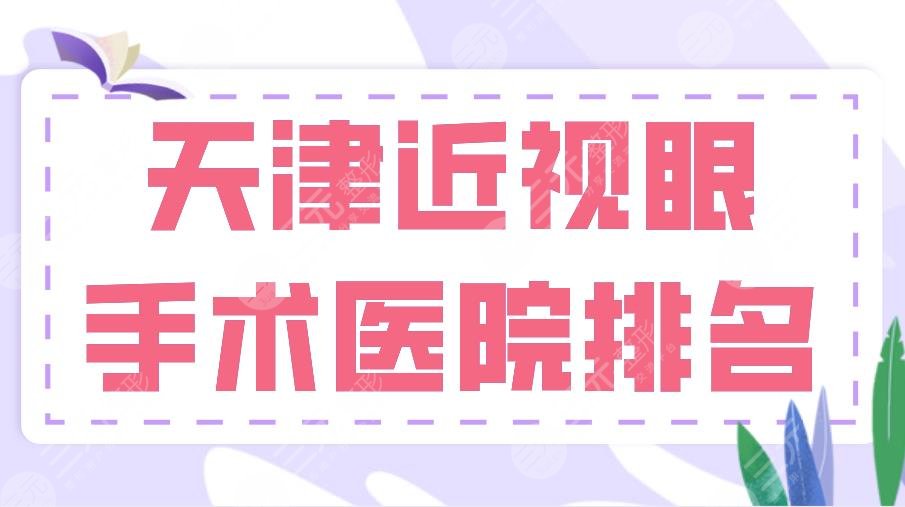 2024天津近视眼手术医院排名|天津总医院、市眼科医院、天津医大眼科上榜!