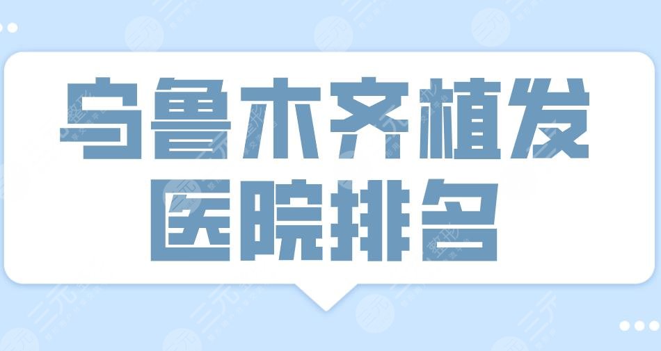 乌鲁木齐植发医院排名名单|碧莲盛、华美、新疆整形等哪家更好？