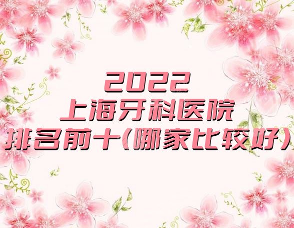 2024上海牙科医院排名前十（哪家比较好）