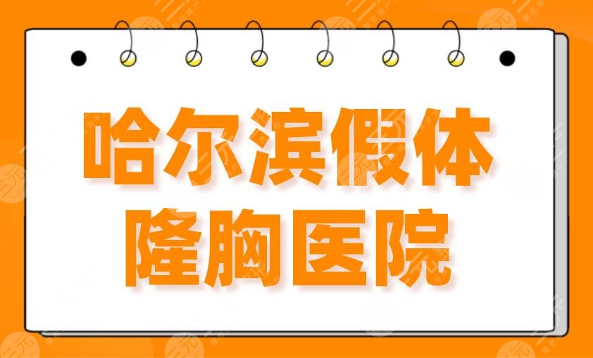 2024哈尔滨假体隆胸医院排名！哈医大一院、艺星、伊美尔等哪家好？