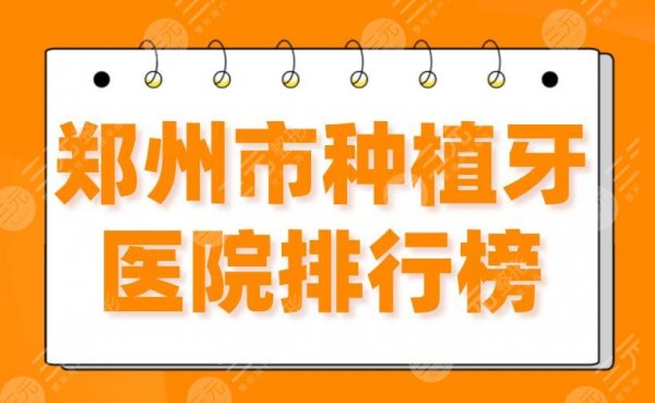 郑州市种植牙医院排行榜2025|郑大二附院、植得、乐莎莎、德韩上榜！