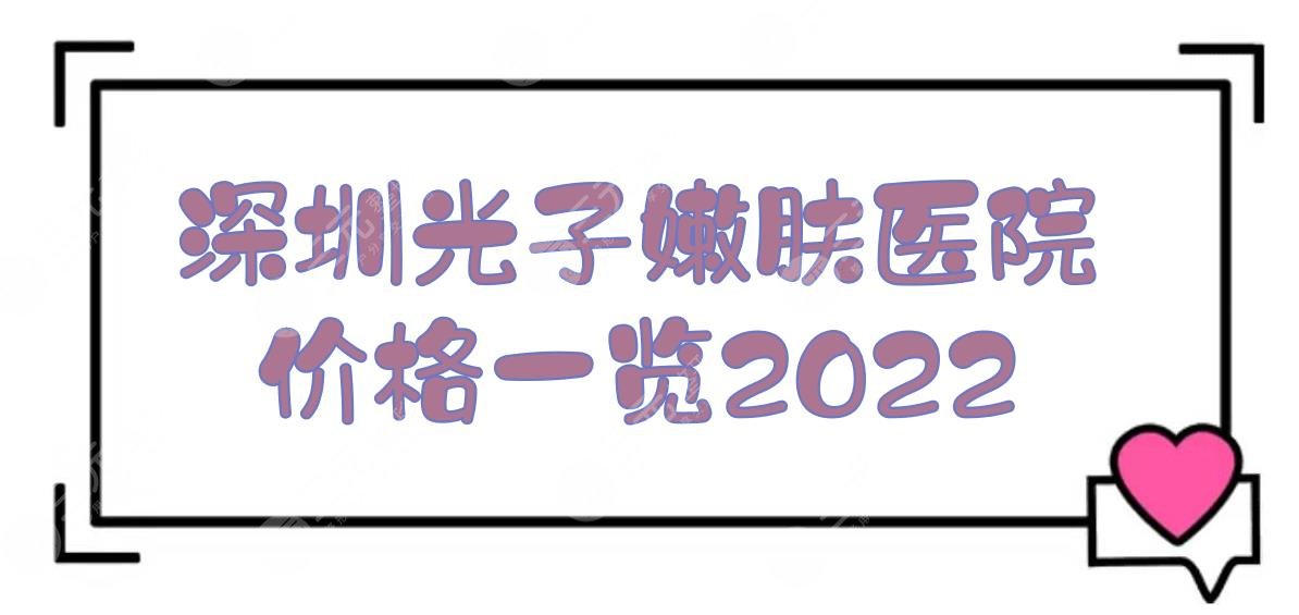 深圳光子嫩肤医院+价格一览2024，艺星等TOP5介绍+案例果展示！