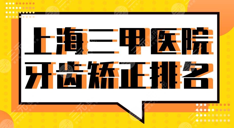 上海三甲医院牙齿矫正排名2024|同济口腔、上海九院、上海十院等上榜！