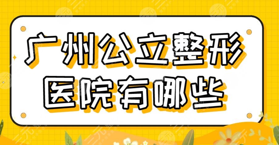 广州公立整形医院有哪些？三甲医院排名|南方医院、珠江医院等上榜！
