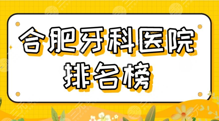 2024合肥牙科医院排名榜|美奥口腔、壹加壹、佳冠口腔等上榜！