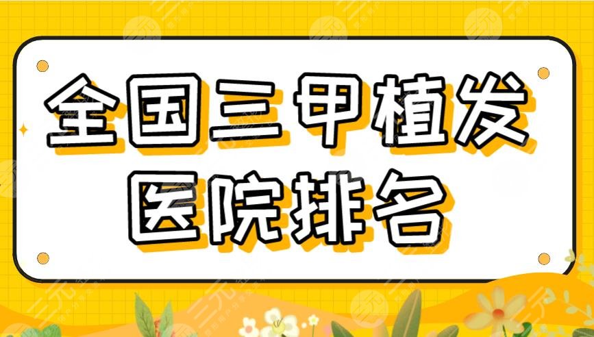 2024全国三甲植发医院排名|上海九院、南方医院、北医三院等上榜！