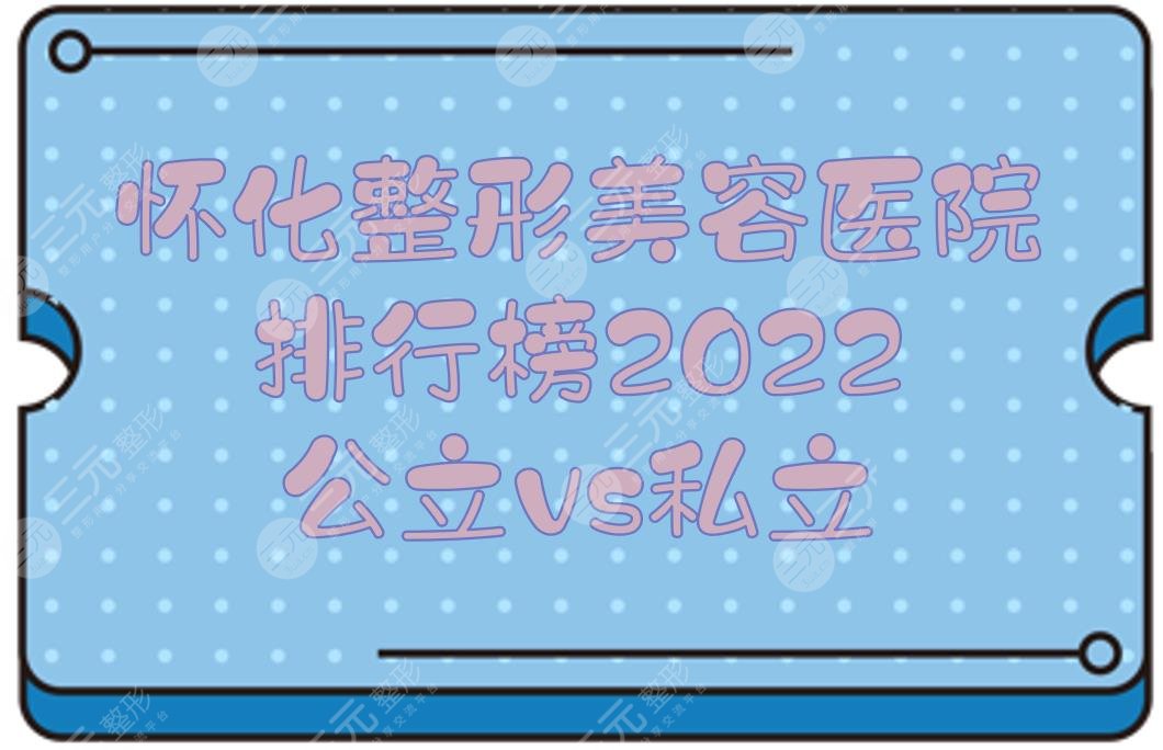 2024怀化整形美容医院排行榜:第一人民医院&华美美莱等!公立vs私立~