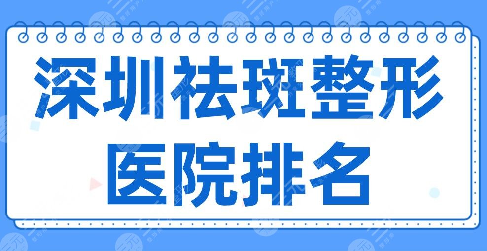 2024深圳祛斑整形医院排名|艺星、阳光、鹏爱、美莱、富华上榜！