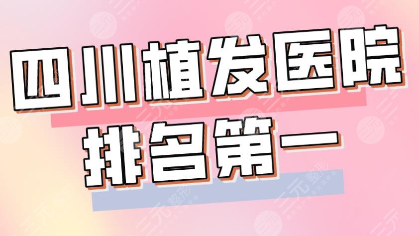 2024四川植发医院排名靠前是谁?大麦植发、新生植发、恒博植发等上榜!