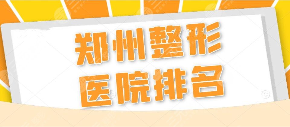 郑州整形医院排名_郑州整容医院哪家好？排行榜：郑州天后、一附院