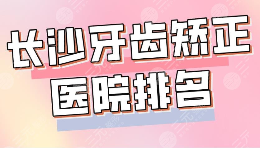 2024长沙牙齿矫正医院排名|德韩、科尔雅、中诺、美奥、好大夫上榜前5！