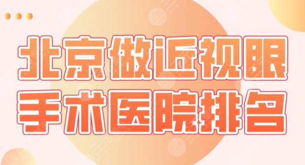 2025北京做近视眼手术医院排名|同仁医院、协和医院、北大医院等上榜！