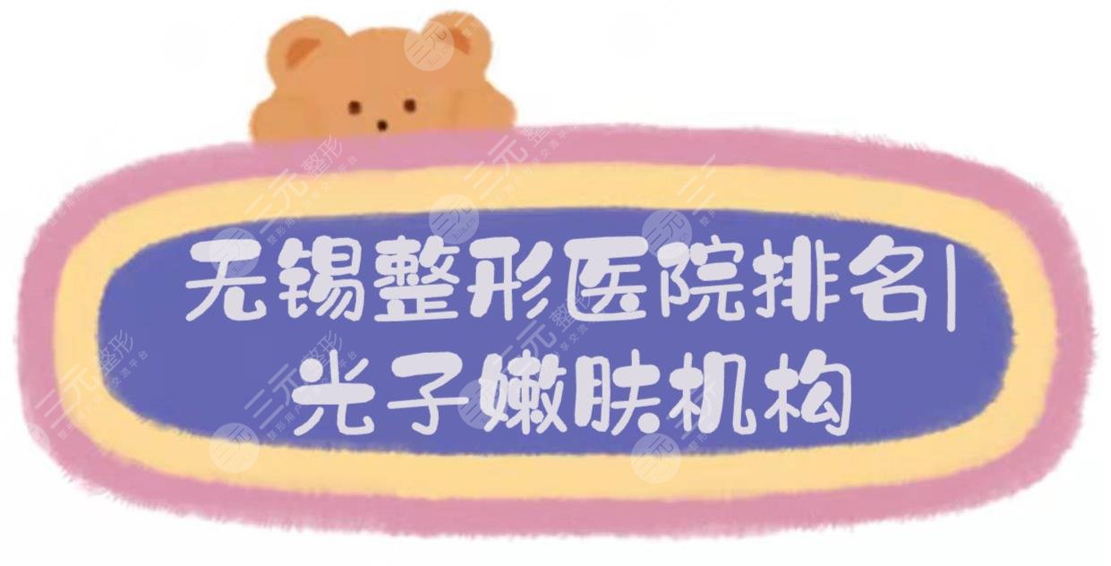 2024无锡整形医院排名|光子嫩肤哪家好？施尔美&爱思特&同舟等，实力TOP5！