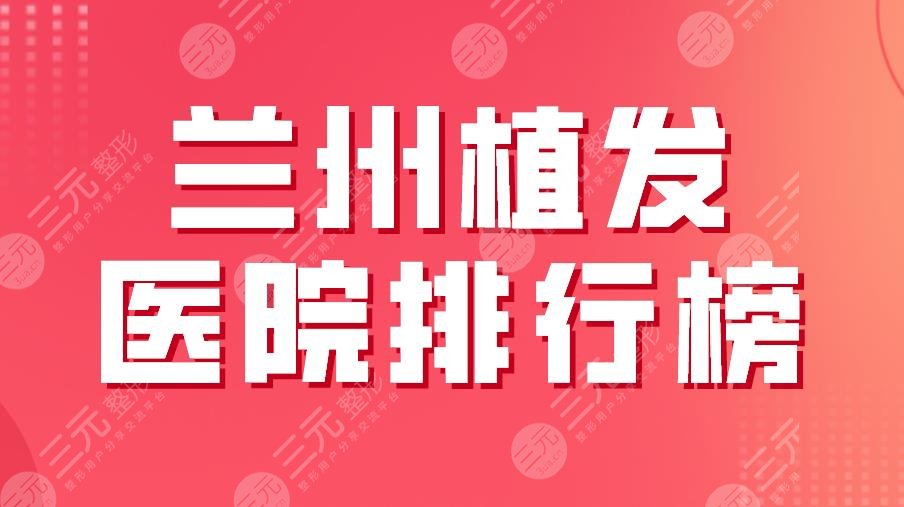 2024兰州植发医院排行榜|碧莲盛、新禾、青丝亿植发哪家更好？