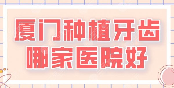 厦门种植牙齿哪家医院好？麦芽、思迈尔、峰煜、优梨口腔等上榜！