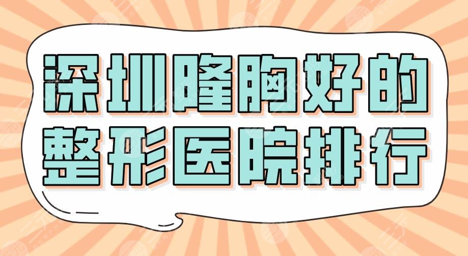 深圳隆胸好的整形医院排行新！2024北大深圳医院、美莱、艺星等上榜！