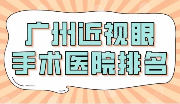 2025广州近视眼手术医院排名|三甲：中山眼科、省医院、广医二院上榜！