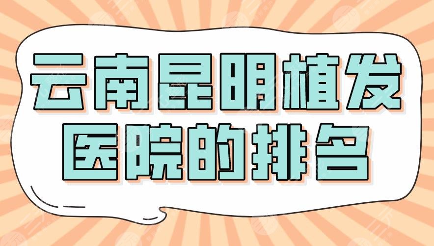 云南昆明植发医院的排名top3|大麦微针、碧莲盛、新生植发哪个好?