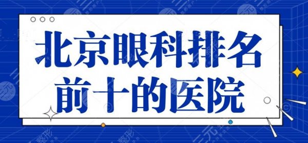 2025年北京眼科排名前十的医院：北医三院、同仁医院，眼部近视问题