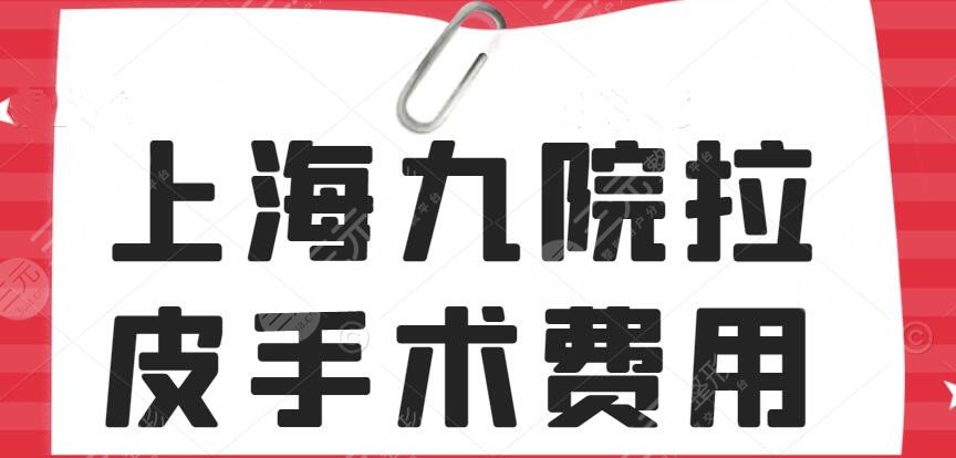 2024上海九院拉皮手术费用多少？价目表|医生林晓曦+张余光都擅长