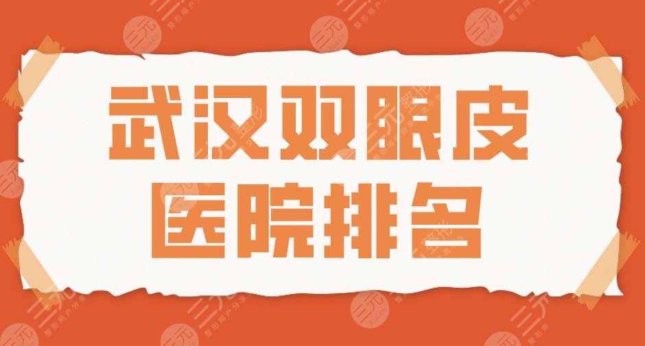 2024武汉双眼皮医院排名|三甲VS整形！同济、协和、中翰、艺星上榜！