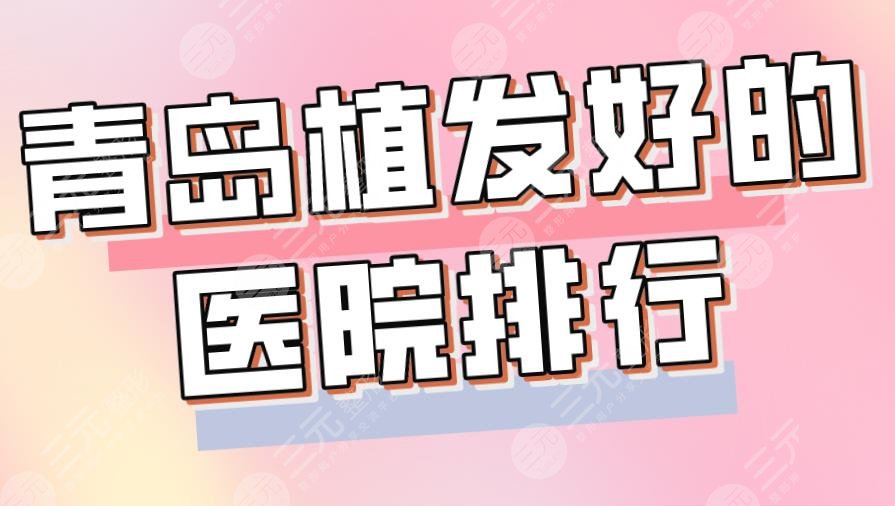 2024青岛植发较好的医院排行|碧莲盛、华韩、熙朵、兴尚等上榜!