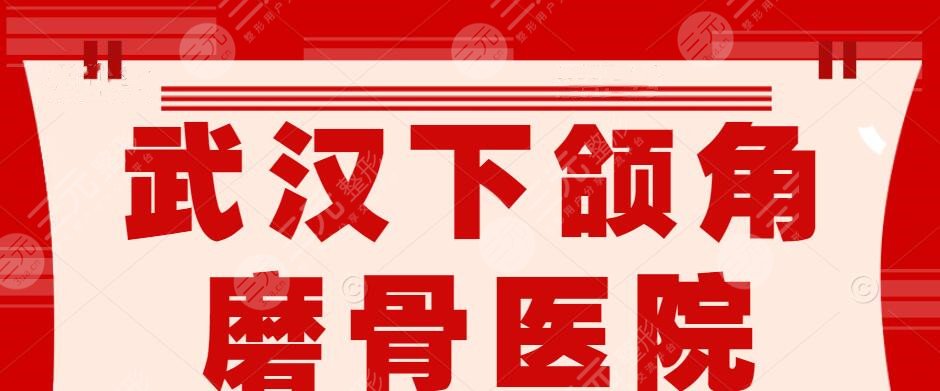 武汉下颌角磨骨哪家医院好？2024好机构排行榜：协和医院、同济医院
