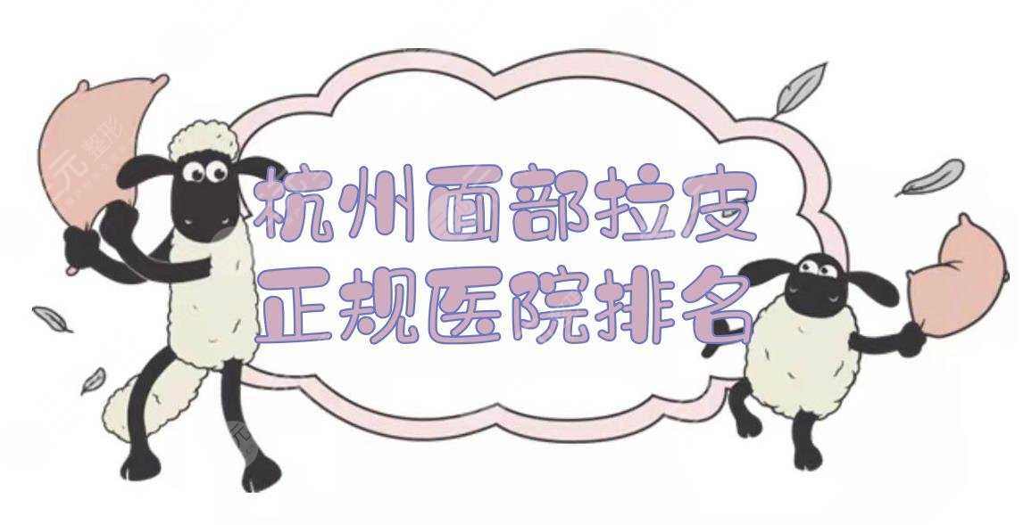 杭州面部拉皮手术哪里好？正规医院排名+价格表2024！艺星、薇琳...