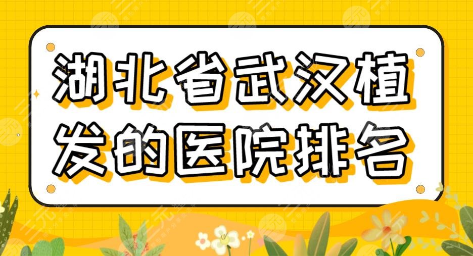 湖北省武汉植发的医院排名top5|新生、碧莲盛、大麦微针、熙朵、华美上榜!