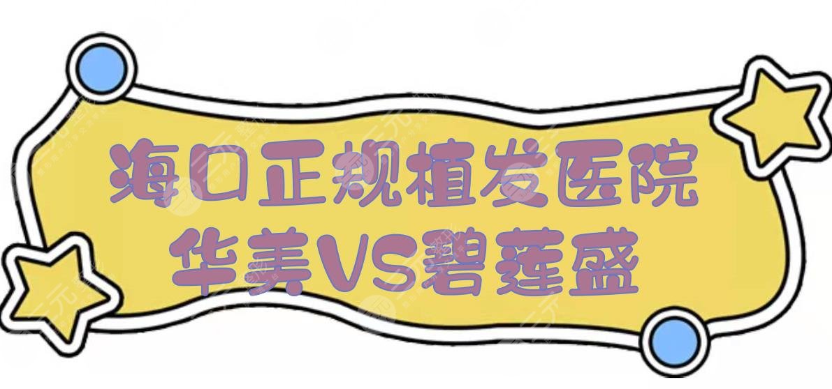 海口正规植发医院盘点!海南华美和碧莲盛哪家好?附价格表2024