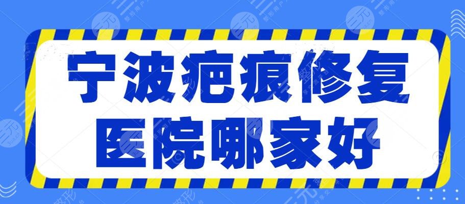 2024宁波疤痕修复医院哪家好？祛疤机构哪些好？这份名单建议收藏~