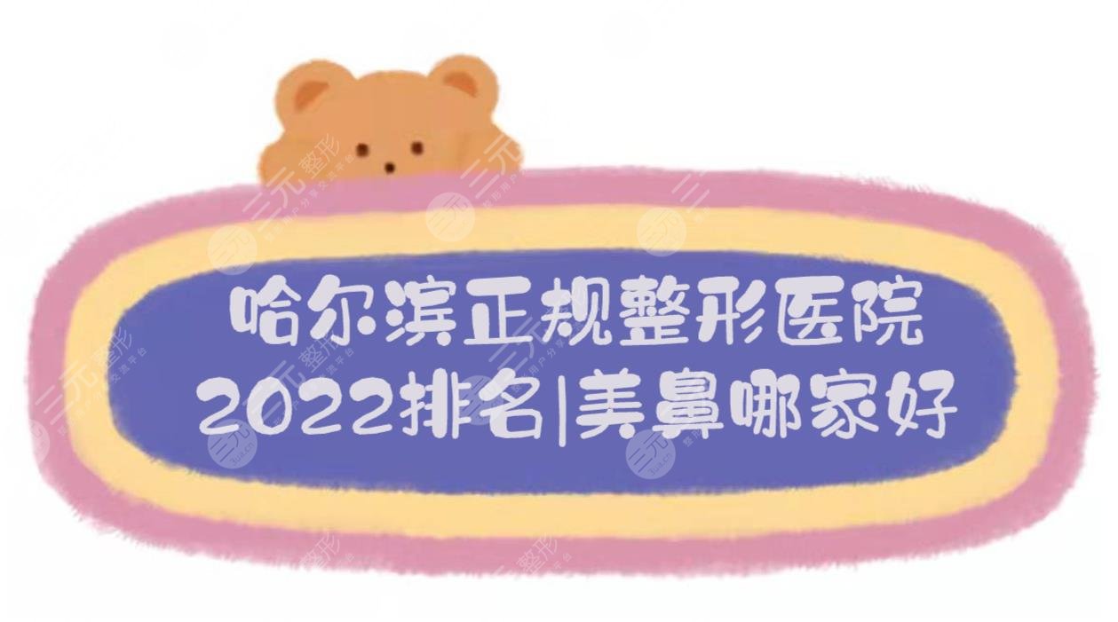 2024哈尔滨正规整形医院排名|美鼻哪家好?哈医大一院、艺星等，公立vs私立!